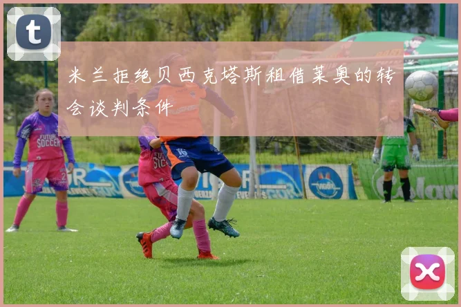 米兰拒绝贝西克塔斯租借莱奥的转会谈判条件