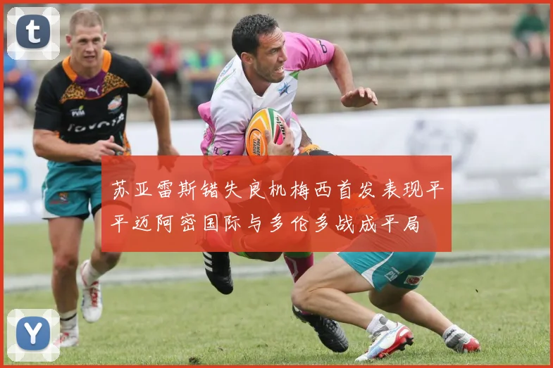 苏亚雷斯错失良机梅西首发表现平平迈阿密国际与多伦多战成平局